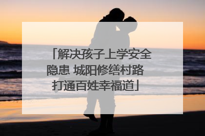 解决孩子上学安全隐患 城阳修缮村路打通百姓幸福道