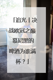 追光丨决战欧冠之巅 慕尼黑的啤酒为谁满杯？