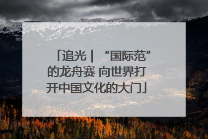 追光｜“国际范”的龙舟赛 向世界打开中国文化的大门