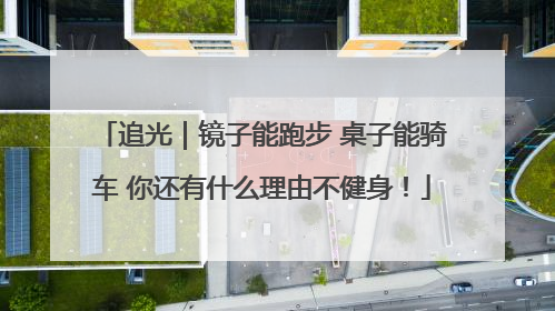 追光｜镜子能跑步 桌子能骑车 你还有什么理由不健身！