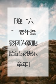 迎“六一” 老年摄影团为双胞胎记录快乐童年