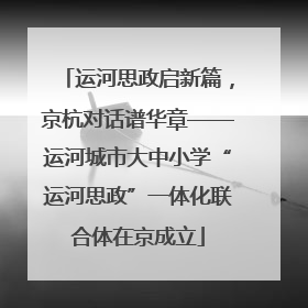 运河思政启新篇，京杭对话谱华章——运河城市大中小学“运河思政”一体化联合体在京成立