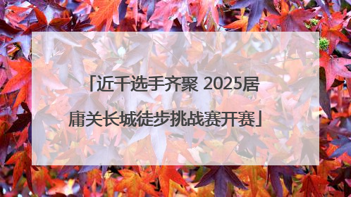 近千选手齐聚 2025居庸关长城徒步挑战赛开赛