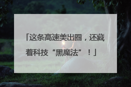 这条高速美出圈，还藏着科技“黑魔法”！