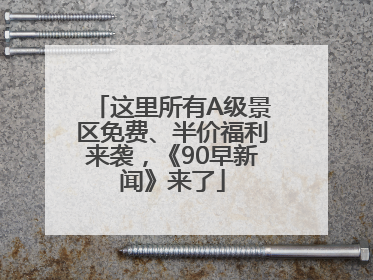 这里所有A级景区免费、半价福利来袭，《90早新闻》来了