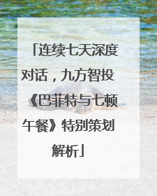 连续七天深度对话，九方智投《巴菲特与七顿午餐》特别策划解析