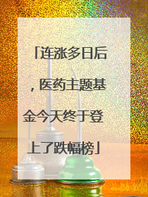 连涨多日后，医药主题基金今天终于登上了跌幅榜