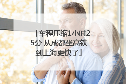车程压缩1小时25分 从成都坐高铁到上海更快了
