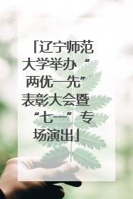 辽宁师范大学举办“两优一先”表彰大会暨“七一”专场演出