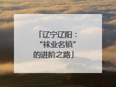 辽宁辽阳：“袜业名镇”的进阶之路