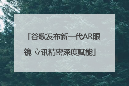 谷歌发布新一代AR眼镜 立讯精密深度赋能