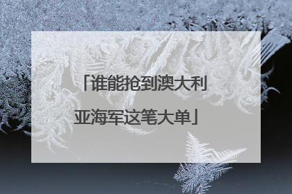 谁能抢到澳大利亚海军这笔大单