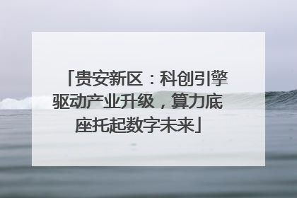 贵安新区：科创引擎驱动产业升级，算力底座托起数字未来