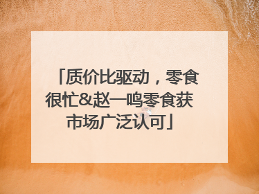 质价比驱动，零食很忙&赵一鸣零食获市场广泛认可