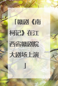 赣剧《南柯记》在江西省赣剧院大剧场上演
