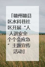 赣州赣县区水科巷社区开展“人人讲安全 个个会应急”主题宣传活动
