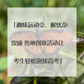 趣味运动会、解忧杂货铺 各地创意活动让考生轻松迎接高考