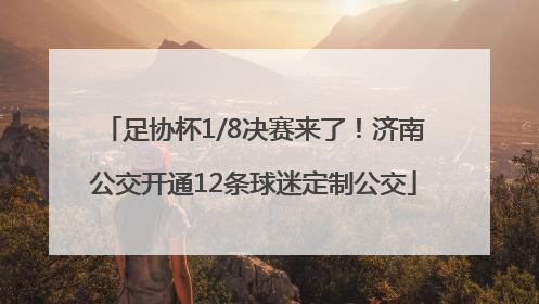 足协杯1/8决赛来了！济南公交开通12条球迷定制公交