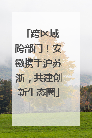 跨区域 跨部门！安徽携手沪苏浙，共建创新生态圈
