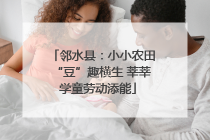 邻水县：小小农田“豆”趣横生 莘莘学童劳动添能