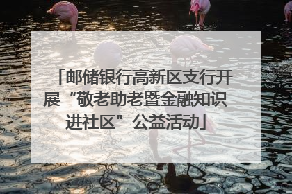 邮储银行高新区支行开展“敬老助老暨金融知识进社区”公益活动