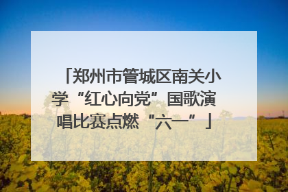 郑州市管城区南关小学“红心向党”国歌演唱比赛点燃“六一”