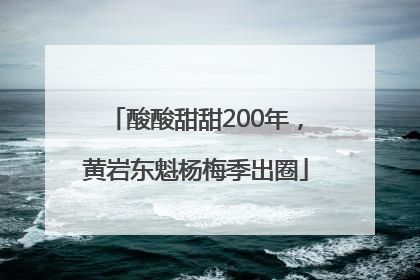 酸酸甜甜200年，黄岩东魁杨梅季出圈