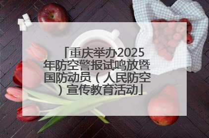 重庆举办2025年防空警报试鸣放暨国防动员（人民防空）宣传教育活动