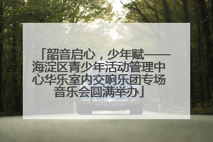 韶音启心，少年赋——海淀区青少年活动管理中心华乐室内交响乐团专场音乐会圆满举办