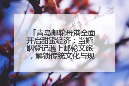 青岛邮轮母港全面开启甜蜜经济：当婚姻登记遇上邮轮文旅，解锁传统文化与现代浪漫的双重密码