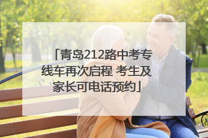 青岛212路中考专线车再次启程 考生及家长可电话预约