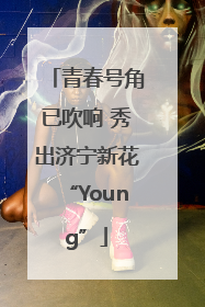 青春号角已吹响 秀出济宁新花“Young”