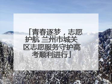 青春逐梦，志愿护航 兰州市城关区志愿服务守护高考顺利进行