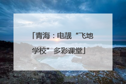 青海：电靓“飞地学校”多彩课堂