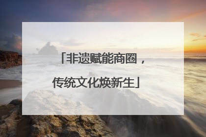 非遗赋能商圈，传统文化焕新生