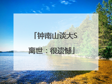 钟南山谈大S离世：很遗憾