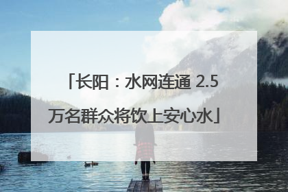 长阳：水网连通 2.5万名群众将饮上安心水