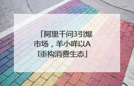 阿里千问3引爆市场，羊小咩以AI重构消费生态