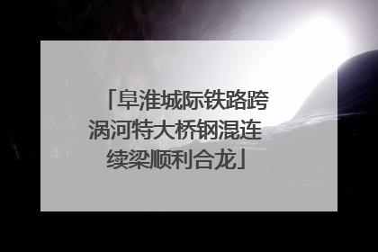 阜淮城际铁路跨涡河特大桥钢混连续梁顺利合龙