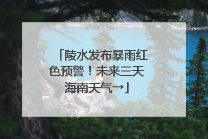 陵水发布暴雨红色预警！未来三天海南天气→