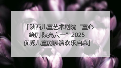 陕西儿童艺术剧院“童心绘剧·陕亮六一”2025优秀儿童剧展演欢乐启幕