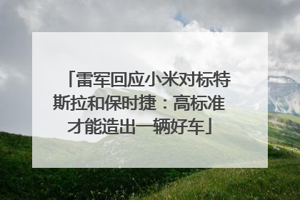 雷军回应小米对标特斯拉和保时捷：高标准才能造出一辆好车