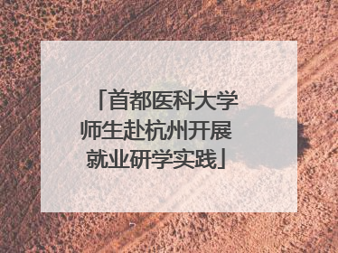 首都医科大学师生赴杭州开展就业研学实践