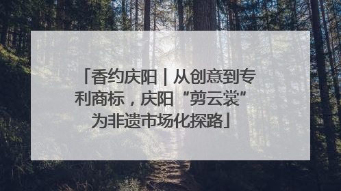 香约庆阳｜从创意到专利商标，庆阳“剪云裳”为非遗市场化探路