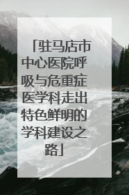 驻马店市中心医院呼吸与危重症医学科走出特色鲜明的学科建设之路