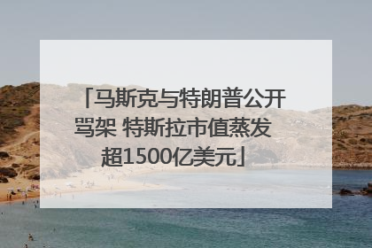 马斯克与特朗普公开骂架 特斯拉市值蒸发超1500亿美元