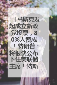 马斯克发起成立新政党投票，80%人赞成！特朗普：将很快公布下任美联储主席！特斯拉股价反弹，美股美元齐涨，全球大型机构从美国撤资