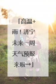 高温+雨！济宁未来一周天气预报来啦→