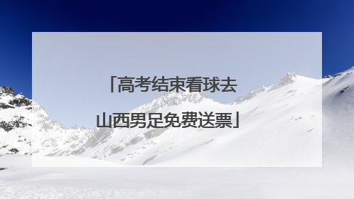 高考结束看球去 山西男足免费送票