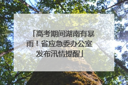 高考期间湖南有暴雨！省应急委办公室发布汛情提醒